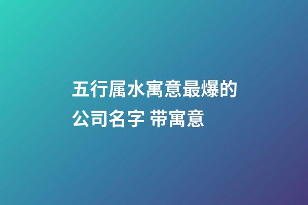五行属水寓意最爆的公司名字 带寓意-第1张-公司起名-玄机派